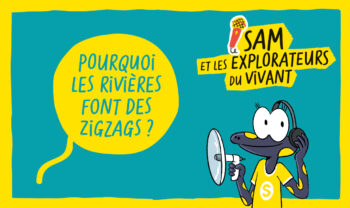 Sam et les explorateurs du vivant - Pourquoi les rivières font des zizags ?